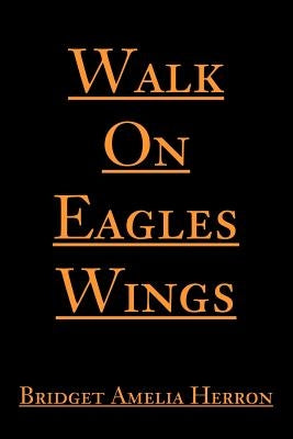 Walk On Eagles Wings by Herron, Bridget A.