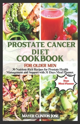 Prostate Cancer Diet Cookbook for Older Men: 30 Nutrient-Rich Recipes for Prostate Health Management and Support with 31 Days Meal Plan. by Clinton Jose, Mayer