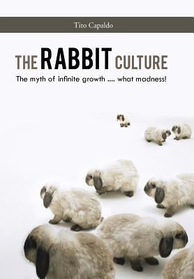The Rabbit Culture: The Myth of Infinite Growth .... What Madness! by Capaldo, Tito