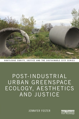 Post-Industrial Urban Greenspace Ecology, Aesthetics and Justice by Foster, Jennifer