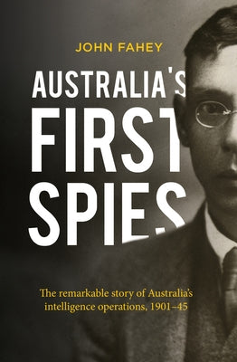 Australia's First Spies: The Remarkable Story of Australia's Intelligence Operations, 1901-45 by Fahey, John