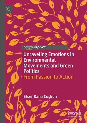 Unraveling Emotions in Environmental Movements and Green Politics: From Passion to Action by Rana Coşkun, Efser