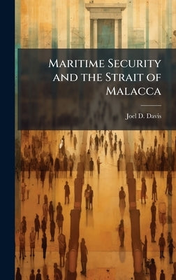Maritime Security and the Strait of Malacca by Davis, Joel D.
