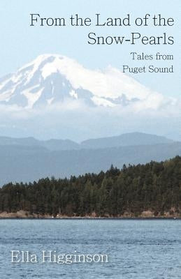 From the Land of the Snow-Pearls - Tales from Puget Sound by Higginson, Ella