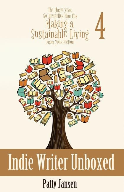 Indie Writer Unboxed: The Three-Year, No-bestseller Plan For Making A Sustainable Living From Your Fiction Book 4 by Jansen, Patty