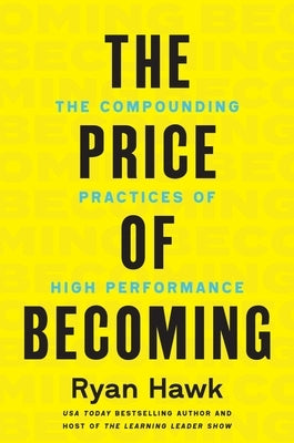 The Price of Becoming: The Compounding Practices of High Performance by Hawk, Ryan