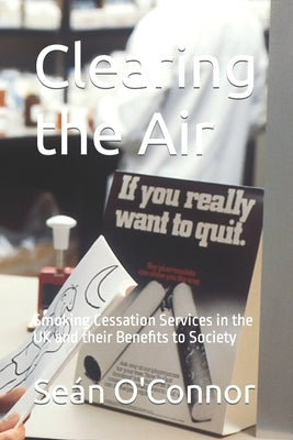 Clearing the Air: Smoking Cessation Services in the UK and their Benefits to Society by O'Connor, Sean