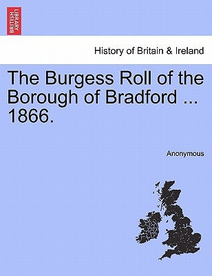 The Burgess Roll of the Borough of Bradford ... 1866. by Anonymous