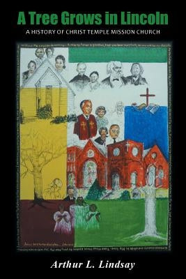A Tree Grows in Lincoln: A History of Christ Temple Mission Church by Lindsay, Arthur L.