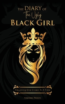 The Diary of The Ugly Black Girl: Adjusting One Crown at A Time by Pinson, Najeebah