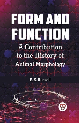 Form And Function A Contribution To The History Of Animal Morphology by Russell E S