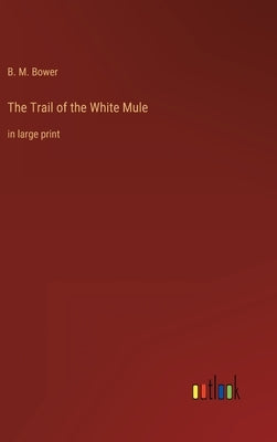 The Trail of the White Mule: in large print by Bower, B. M.