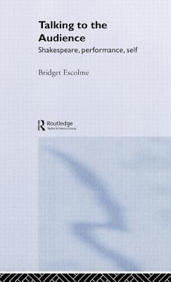 Talking to the Audience: Shakespeare, Performance, Self by Escolme, Bridget