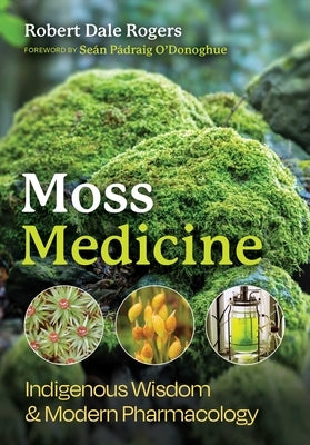 Moss Medicine: Indigenous Wisdom and Modern Pharmacology by Rogers, Robert Dale