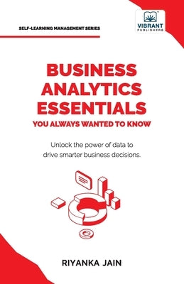 Business Analytics Essentials You Always Wanted to Know: Learn Data Analytics, Predictive Techniques, Visualization, and Tools for Effective Decision- by Jain, Riyanka