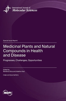 Medicinal Plants and Natural Compounds in Health and Disease: Progresses, Challenges, Opportunities by Gilca, Marilena