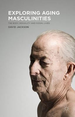 Exploring Aging Masculinities by Jackson, D.