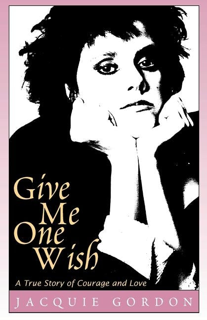 Give Me One Wish: A True Story of Courage and Love by Gordon, Jacquie