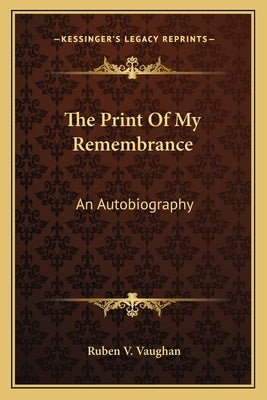 The Print of My Remembrance: An Autobiography by Vaughan, Ruben V.