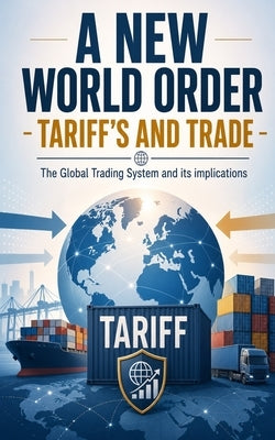 A New World Order - Tariff's and Trade: The Global Trading System and its implications by Victor, Andrew J.