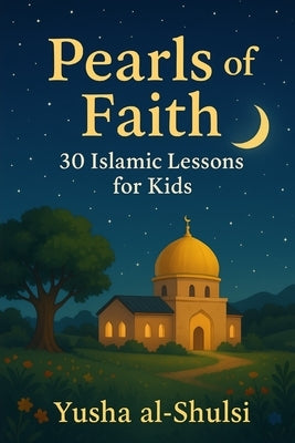 Pearls of Faith: 30 Islamic Lessons for Kids: Islamic Teachings and Stories for Kids by Al-Shulsi, Yusha