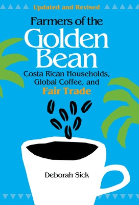 Farmers of the Golden Bean: Costa Rican Households in the Global Coffee Economy by Sick, Deborah