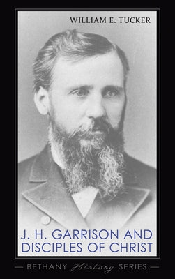 J. H. Garrison and Disciples of Christ by Tucker, William E.