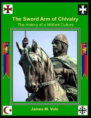The Sword Arm of Chivalry: The History of a Militant Culture by Volo, James M.