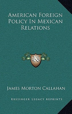 American Foreign Policy In Mexican Relations by Callahan, James Morton