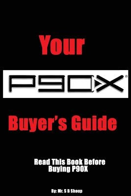 Your P90X Buyer's Guide: Read this book before buying P90X by Shoup, S. B.