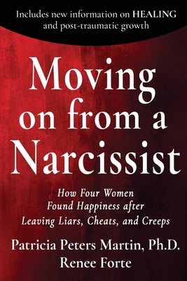 Moving on from a Narcissist: How Four Women Found Happiness after Leaving Liars, Cheats, and Creeps by Peters Martin, Patricia