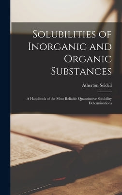 Solubilities of Inorganic and Organic Substances: A Handbook of the Most Reliable Quantitative Solubility Determinations by Seidell, Atherton