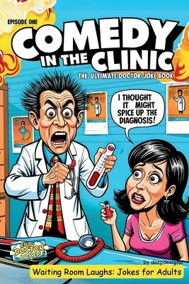 Comedy in the Clinic Jokes and Puns Book -Waiting Rooms Jokes - Funny Gifts: The Ultimate Doctor Joke Book Episode One by Deepdesignai
