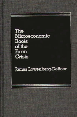 The Microeconomic Roots of the Farm Crisis. by Lowenberg, James