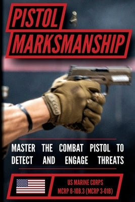 The Marine Pistol Marksmanship Handbook: Master the Combat Pistol! MCRP 8-10B.3 (MCRP 3-01B) by Us Marine Corps