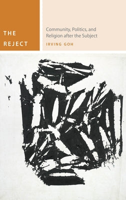 The Reject: Community, Politics, and Religion After the Subject by Goh, Irving