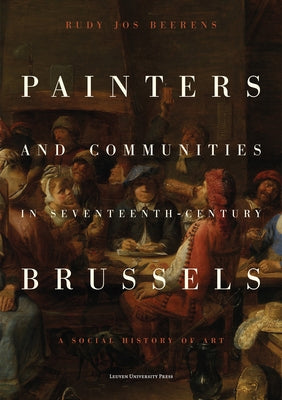 Painters and Communities in Seventeenth-Century Brussels: A Social History of Art by Jos Beerens, Rudy