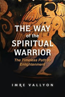 The Way of the Spiritual Warrior: The Timeless Path to Enlightenment by Vallyon, Imre