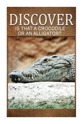 Is That A Crocodile Or An Alligators - Discover: Early reader's wildlife photography book by Press, Discover