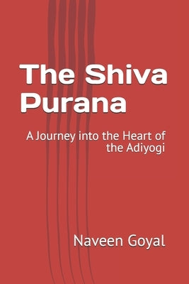 The Shiva Purana: A Journey into the Heart of the Adiyogi by Goyal, Naveen