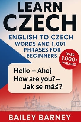 Learn Czech: English to Czech Words and 1,001 Phrases for Beginners By Bailey Barney by Barney, Bailey
