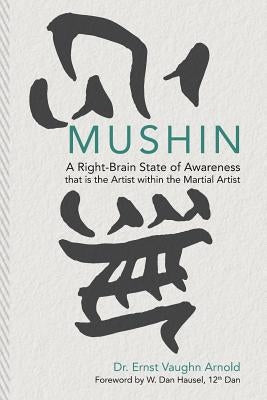 Mushin: A Right-Brain State of Awareness that is the Artist within the Martial Artist by Hausel, W. Dan