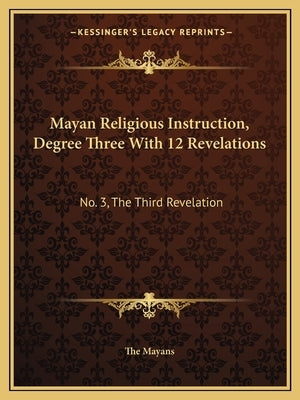 Mayan Religious Instruction, Degree Three With 12 Revelations: No. 3, The Third Revelation by The Mayans