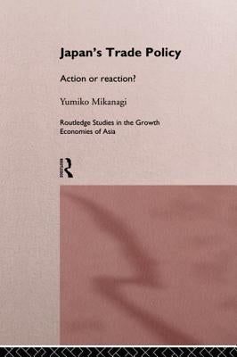 Japan's Trade Policy: Action or Reaction? by Mikanagi, Yumiko