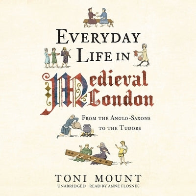 Everyday Life in Medieval London: From the Anglo-Saxons to the Tudors by Mount, Toni