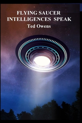 Flying Saucer Intelligences Speak by Owens, Ted