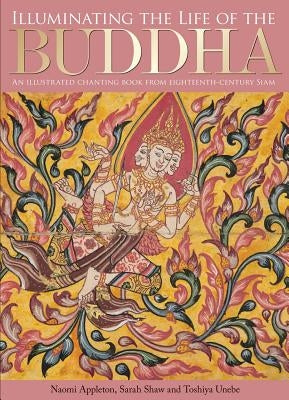 Illuminating the Life of the Buddha: An Illustrated Chanting Book from Eighteenth-Century Siam by Appleton, Naomi