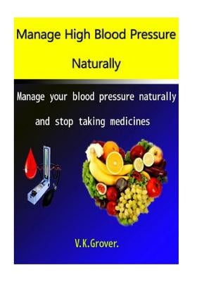 Manage High Blood Pressure Naturally: Manage your blood pressure naturally and stop taking medicines by Grover, V. K.