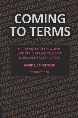 Coming to Terms: Throwing Light on Words Used in the Church's Debate Over Same-Sex Behaviors by Landegent, David J.