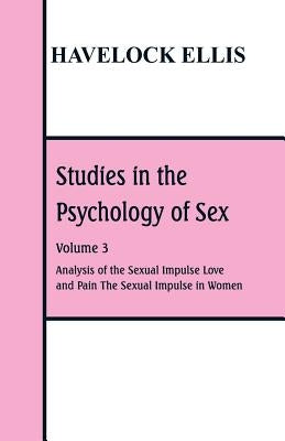 Studies in the Psychology of Sex: Volume 3 Analysis of the Sexual Impulse; Love and Pain; The Sexual Impulse in Women by Ellis, Havelock